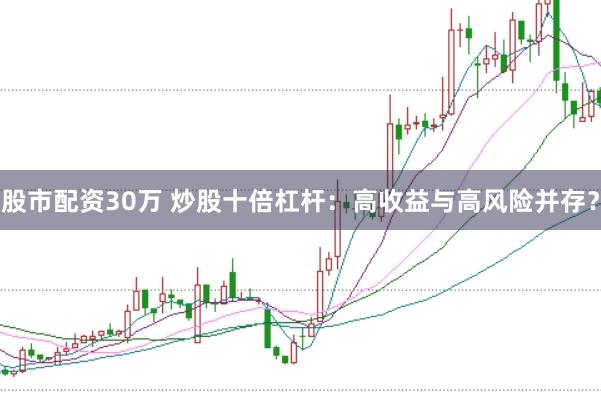 股市配资30万 炒股十倍杠杆:高收益与高风险并存?