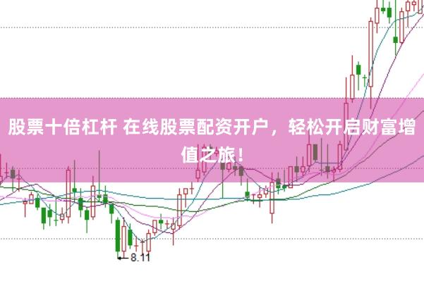 股票十倍杠杆 在线股票配资开户，轻松开启财富增值之旅！