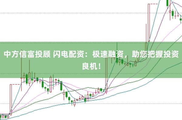 中方信富投顾 闪电配资:极速融资,助您把握投资良机!