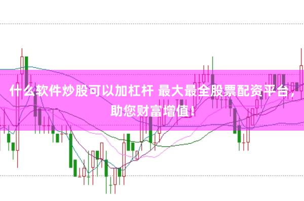 什么软件炒股可以加杠杆 最大最全股票配资平台，<a href=