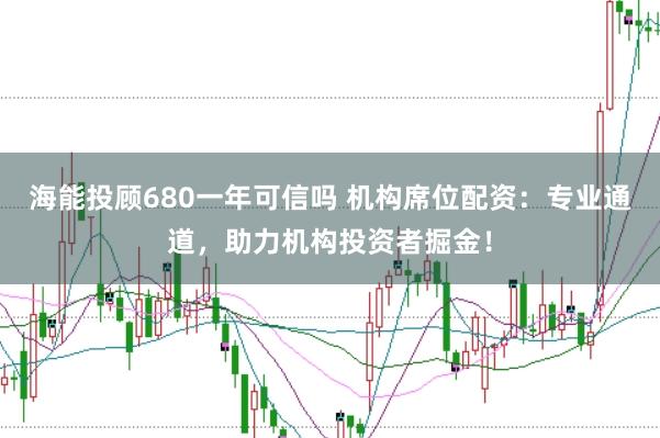 海能投顾680一年可信吗 机构席位配资：专业通道，助力机构投资者掘金！