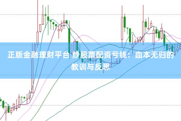 正版金融理财平台 炒股票配资亏钱：血本无归的教训与反思