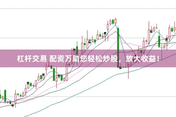 杠杆交易 配资万助您轻松炒股,放大收益!