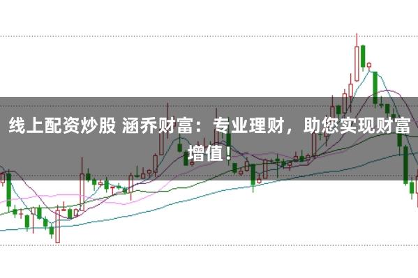 线上配资炒股 涵乔财富：专业理财，助您实现财富增值！