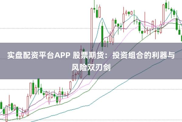 实盘配资平台APP 股票期货:投资组合的利器与风险双刃剑