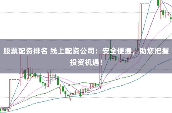 股票配资排名 线上配资公司:安全便捷,助您把握投资机遇!