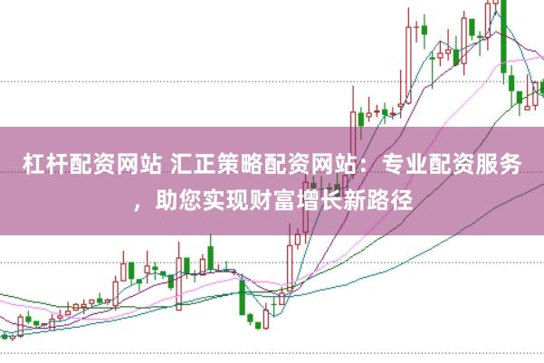 杠杆配资网站 汇正策略配资网站:专业配资服务,助您实现财富增长新路径