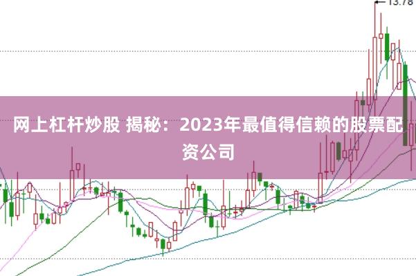 网上杠杆炒股 揭秘:2023年最值得信赖的股票配资公司
