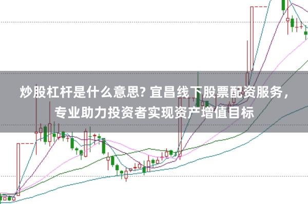 炒股杠杆是什么意思? 宜昌线下股票配资服务,专业助力投资者实现资产增值目标