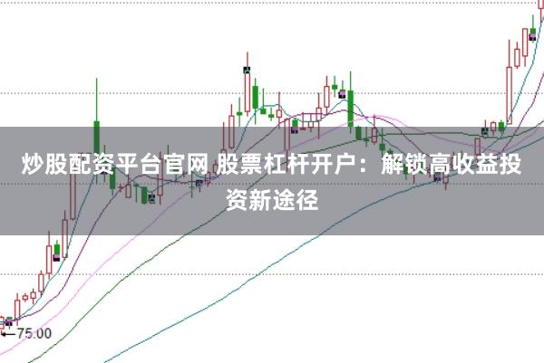 炒股配资平台官网 股票杠杆开户:解锁高收益投资新途径