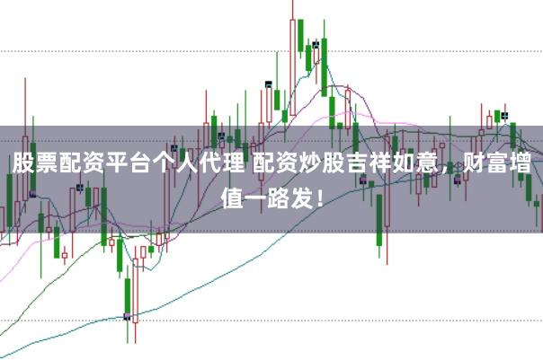 股票配资平台个人代理 配资炒股吉祥如意,财富增值一路发!