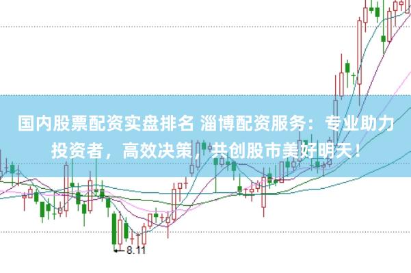 国内股票配资实盘排名 淄博配资服务:专业助力投资者,高效决策,共创股市美好明天!