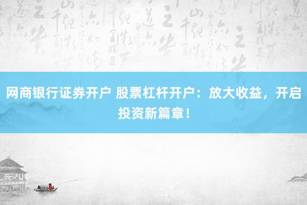网商银行证券开户 股票杠杆开户：放大收益，开启投资新篇章！