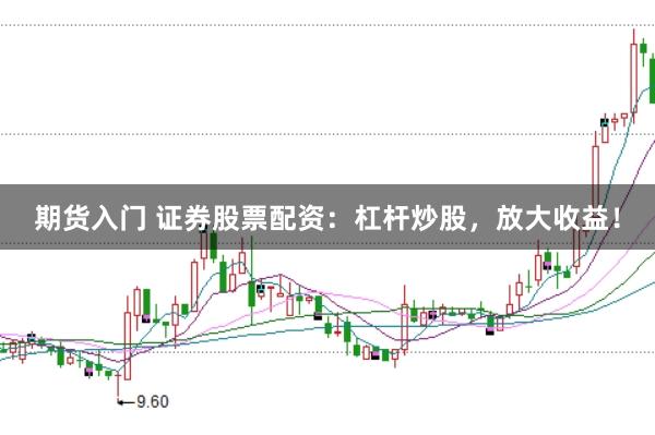 期货入门 证券股票配资：杠杆炒股，放大收益！