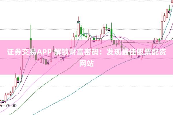 证券交易APP 解锁财富密码:发现最佳股票配资网站