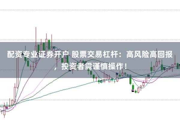 配资专业证券开户 股票交易杠杆：高风险高回报，投资者需谨慎操作！