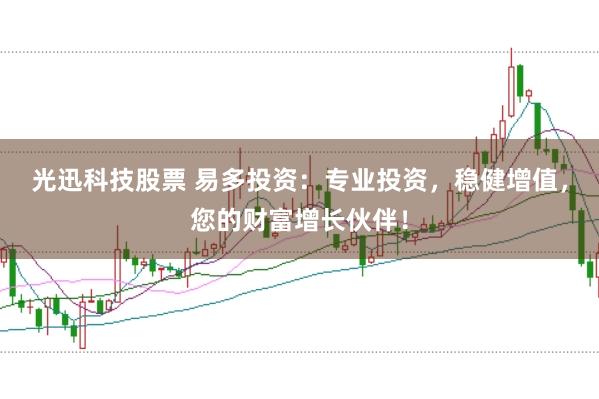 光迅科技股票 易多投资：专业投资，稳健增值，您的财富增长伙伴！